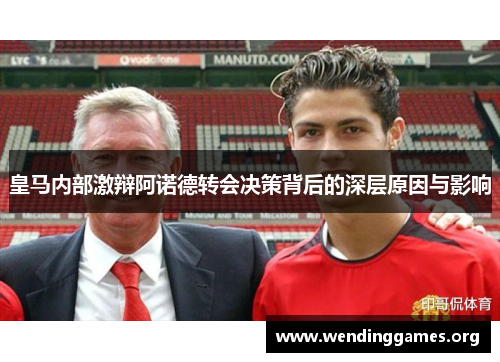皇马内部激辩阿诺德转会决策背后的深层原因与影响 皇马内部激辩阿诺德转会决策背后的深层原因与影响
