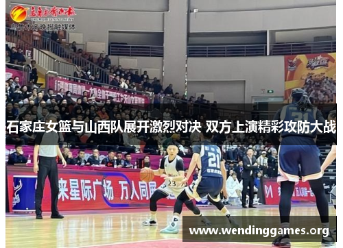 石家庄女篮与山西队展开激烈对决 双方上演精彩攻防大战 石家庄女篮与山西队展开激烈对决 双方上演精彩攻防大战