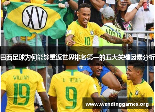 巴西足球为何能够重返世界排名第一的五大关键因素分析 巴西足球为何能够重返世界排名第一的五大关键因素分析