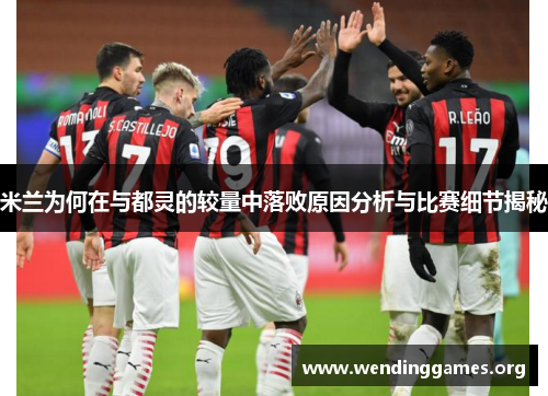 米兰为何在与都灵的较量中落败原因分析与比赛细节揭秘 米兰为何在与都灵的较量中落败原因分析与比赛细节揭秘