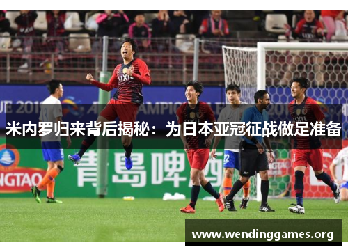 米内罗归来背后揭秘:为日本亚冠征战做足准备 米内罗归来背后揭秘:为日本亚冠征战做足准备