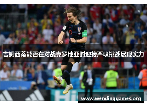 吉姆西蒂能否在对战克罗地亚时迎接严峻挑战展现实力 吉姆西蒂能否在对战克罗地亚时迎接严峻挑战展现实力