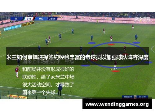 米兰如何审慎选择签约经验丰富的老球员以加强球队阵容深度 米兰如何审慎选择签约经验丰富的老球员以加强球队阵容深度