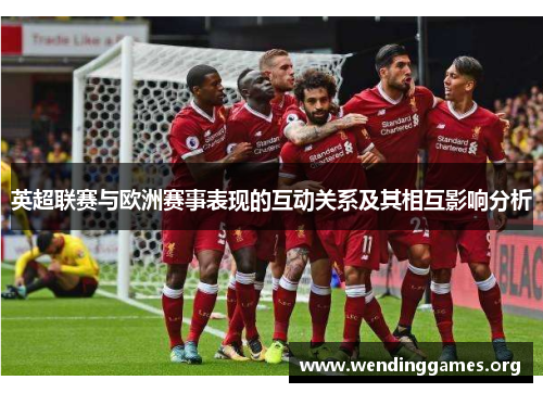 英超联赛与欧洲赛事表现的互动关系及其相互影响分析 英超联赛与欧洲赛事表现的互动关系及其相互影响分析