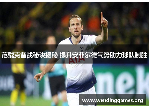 范戴克备战秘诀揭秘 提升安菲尔德气势助力球队制胜 范戴克备战秘诀揭秘 提升安菲尔德气势助力球队制胜