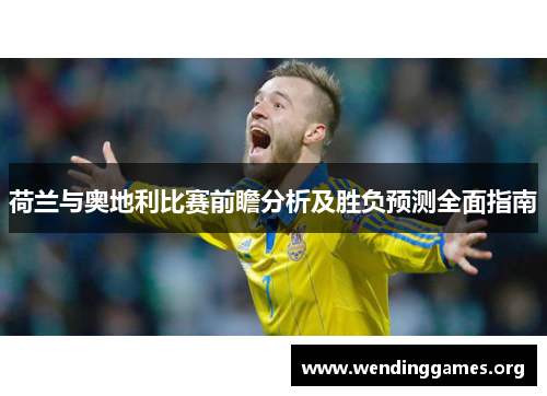 荷兰与奥地利比赛前瞻分析及胜负预测全面指南 荷兰与奥地利比赛前瞻分析及胜负预测全面指南