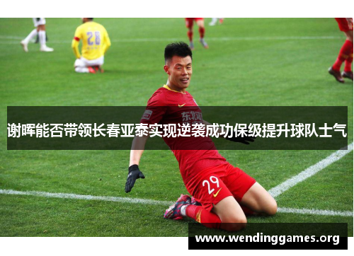 谢晖能否带领长春亚泰实现逆袭成功保级提升球队士气 谢晖能否带领长春亚泰实现逆袭成功保级提升球队士气