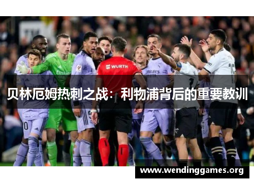 贝林厄姆热刺之战:利物浦背后的重要教训 贝林厄姆热刺之战:利物浦背后的重要教训