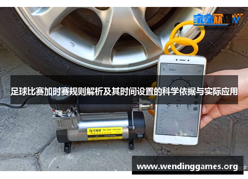 足球比赛加时赛规则解析及其时间设置的科学依据与实际应用 足球比赛加时赛规则解析及其时间设置的科学依据与实际应用