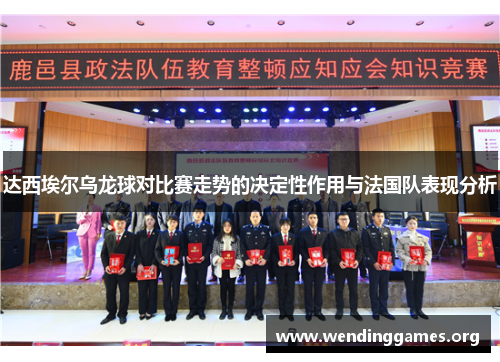 达西埃尔乌龙球对比赛走势的决定性作用与法国队表现分析 达西埃尔乌龙球对比赛走势的决定性作用与法国队表现分析