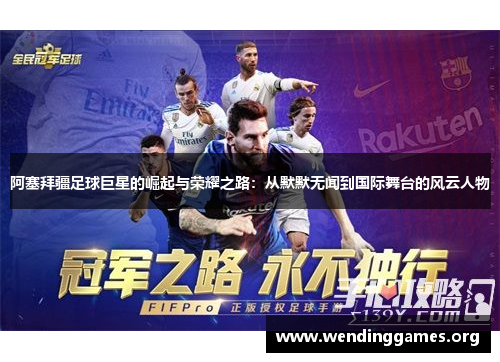 阿塞拜疆足球巨星的崛起与荣耀之路:从默默无闻到国际舞台的风云人物 阿塞拜疆足球巨星的崛起与荣耀之路:从默默无闻到国际舞台的风云人物