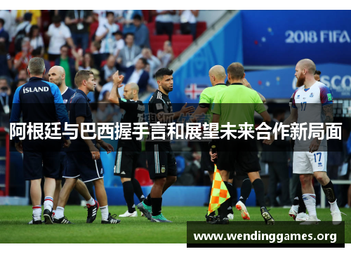 阿根廷与巴西握手言和展望未来合作新局面 阿根廷与巴西握手言和展望未来合作新局面
