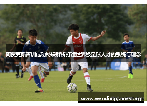 阿贾克斯青训成功秘诀解析打造世界级足球人才的系统与理念 阿贾克斯青训成功秘诀解析打造世界级足球人才的系统与理念