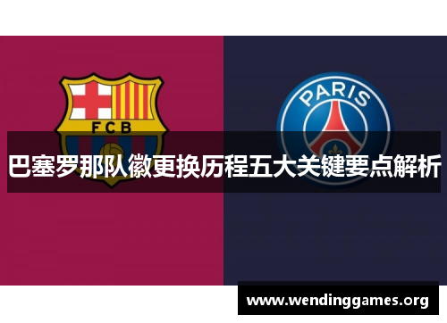 巴塞罗那队徽更换历程五大关键要点解析 巴塞罗那队徽更换历程五大关键要点解析