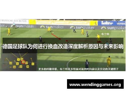 德国足球队为何进行换血改造深度解析原因与未来影响 德国足球队为何进行换血改造深度解析原因与未来影响