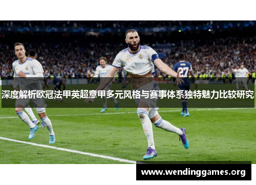 深度解析欧冠法甲英超意甲多元风格与赛事体系独特魅力比较研究